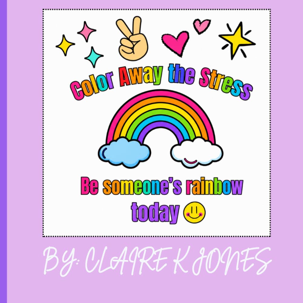 Color Away the Stress - Be someone's rainbow today: An Inspirational Coloring Book with Positive Messages, Encouraging Quotes, and Creative Designs