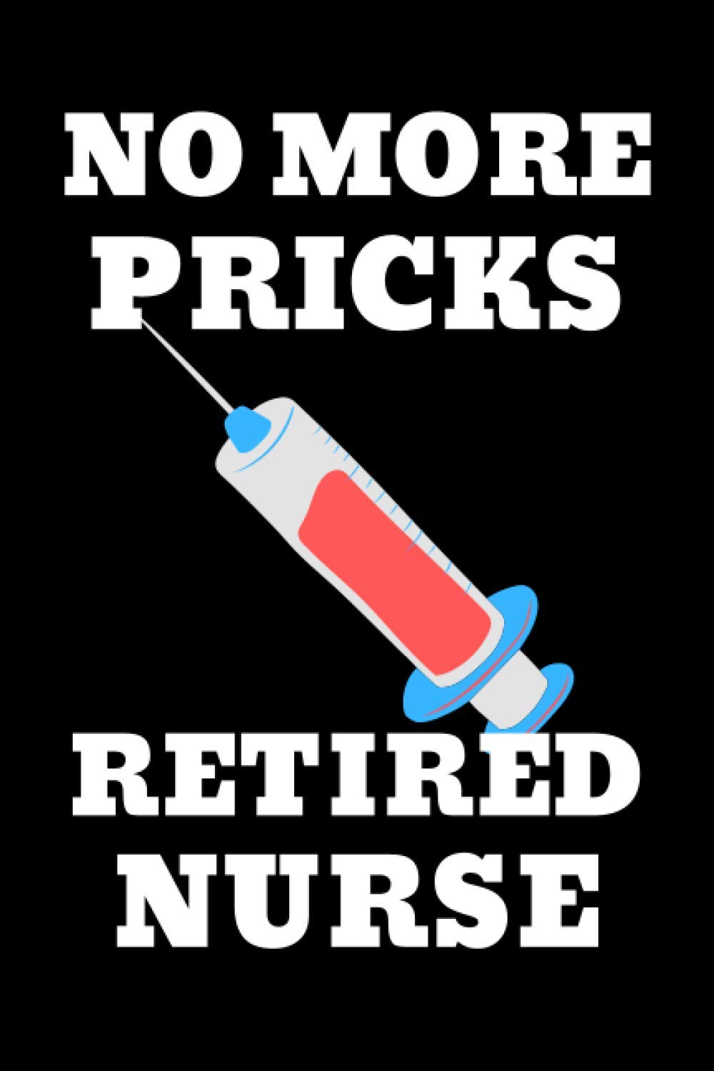 No More Pricks Retired Nurse: Lined, Blank Funny Notebook, Gag Appreciation Gift for Nurses