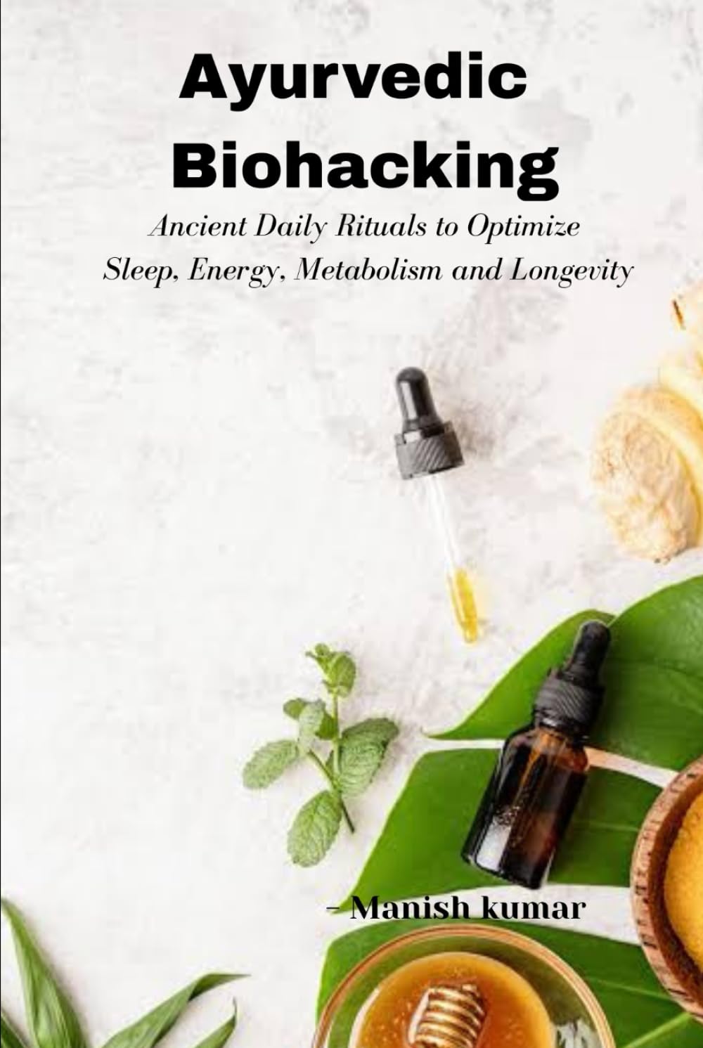 Ayurvedic Biohacking: Ancient Daily Rituals to Optimize Sleep, Energy, Metabolism and Longevity
