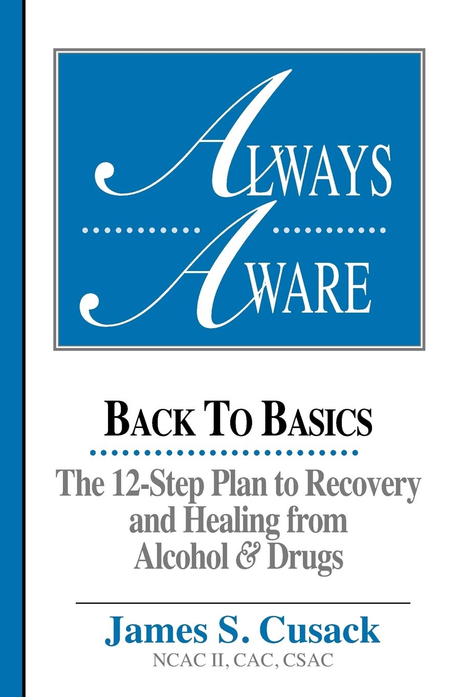 Always Aware: Back to Basics-The 12-Step Plan to Recovery and Healing from Alcohol and Drugs