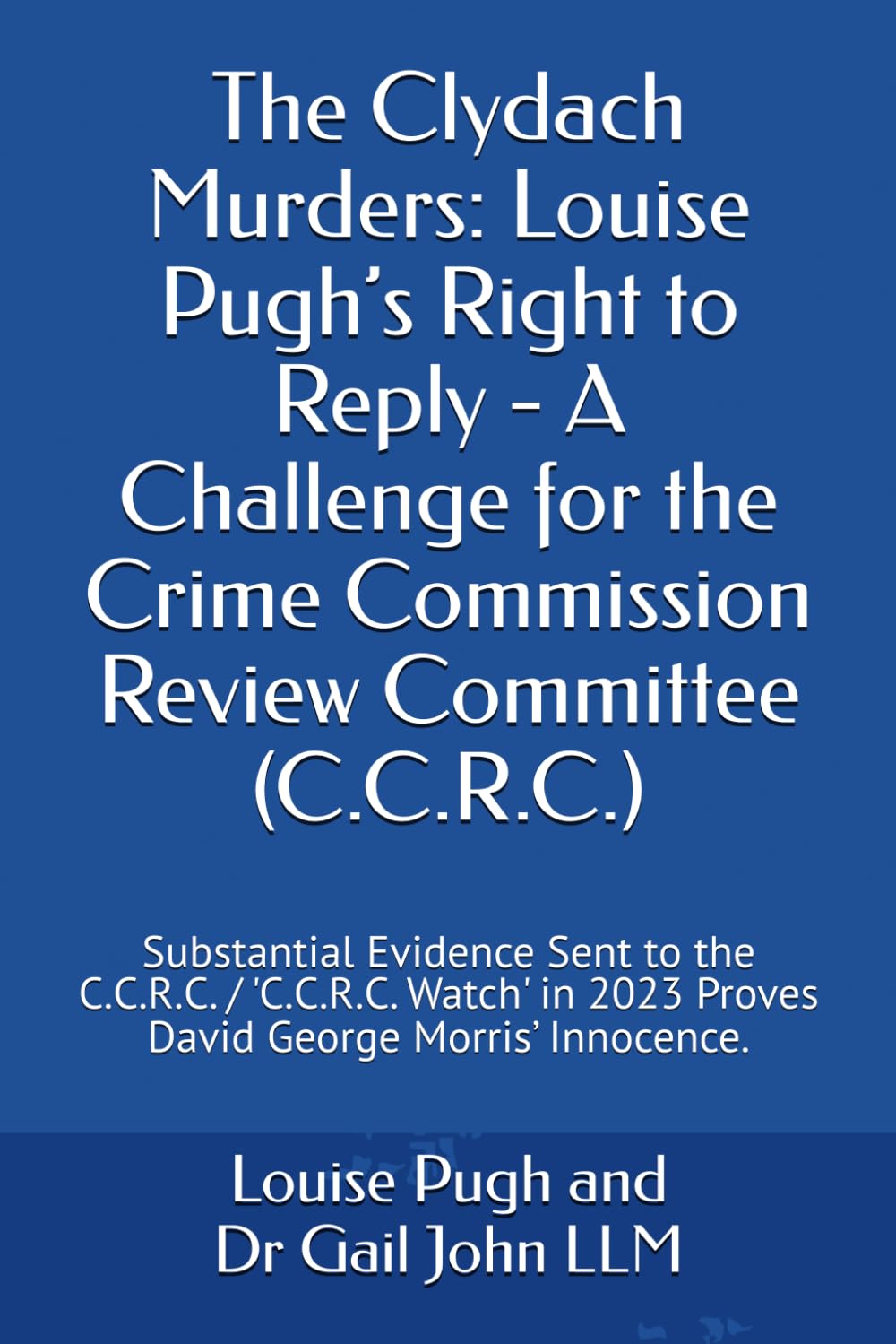 The Clydach Murders: Louise Pugh’s Right to Reply - A Challenge for the Crime Commission Review Committee (C.C.R.C.): Substantial Evidence Sent to the ... 2023 Proves David George Morris’ Innocence.