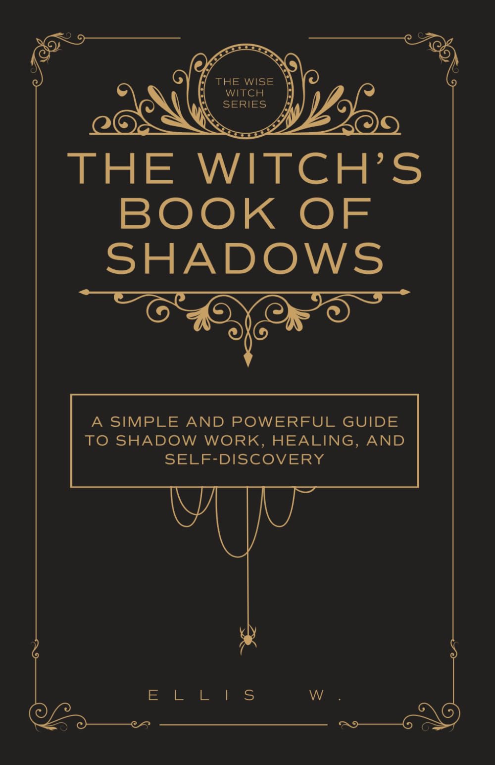 A Witch's Book of Shadows: A Simple and Powerful Guide to Shadow Work, Emotional Healing, Self-Discovery, Triggers, Patterns, and Witchcraft Wisdom ... | The Wise Witch Series (Spiritual Books)