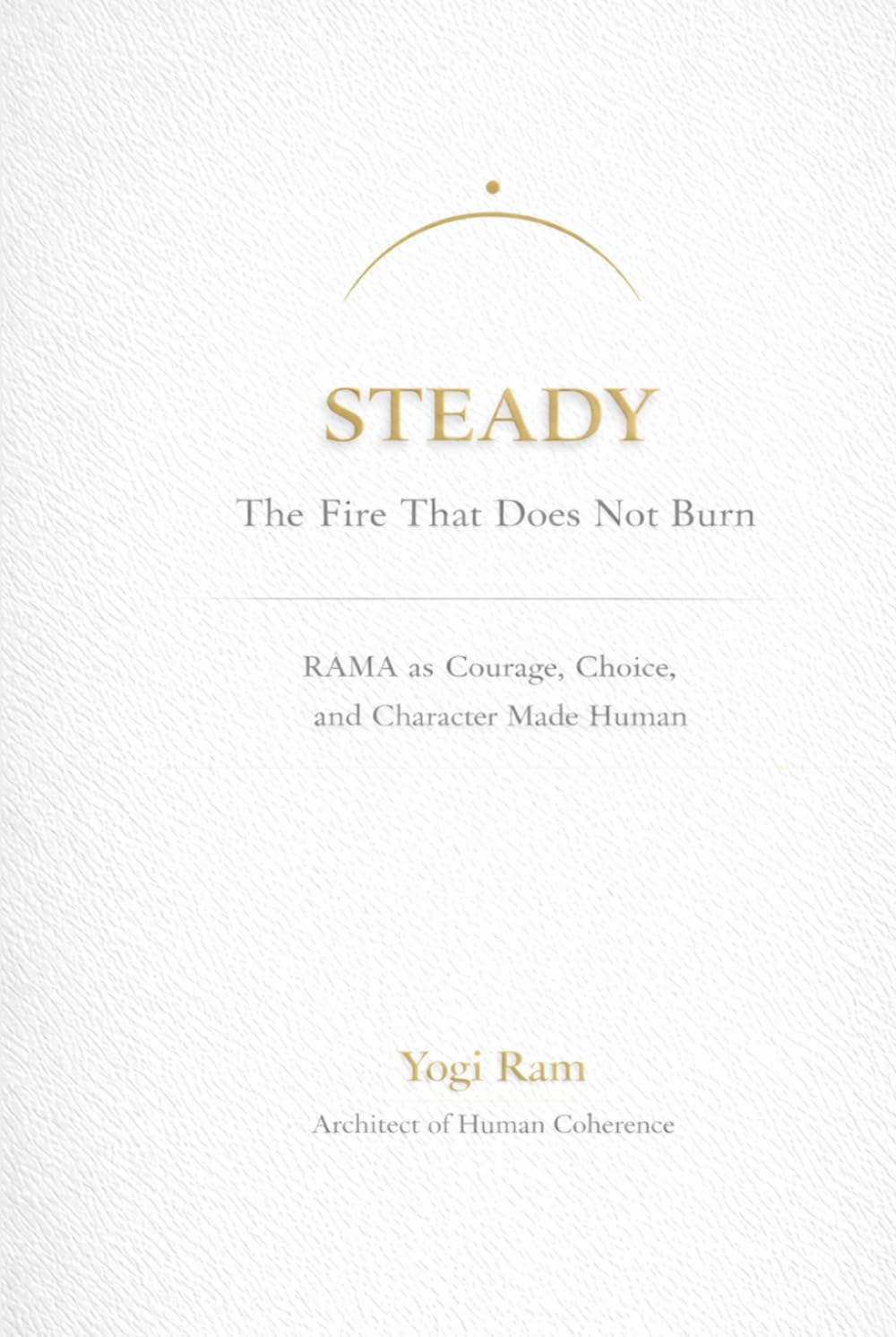 STEADY: The Fire That Does Not Burn — RĀMA as Courage, Choice, and Character Made Human (The AIONIA Coherence Series)