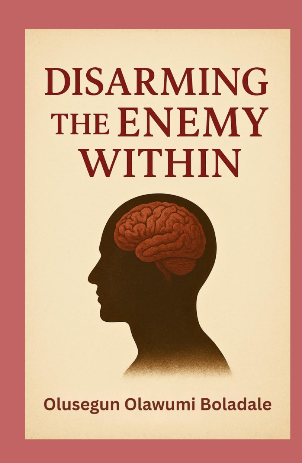 DISARMING THE ENEMY WITHIN: A Biblical Guide to Spiritual Warfare, Inner Healing, and Lasting Freedom in Christ