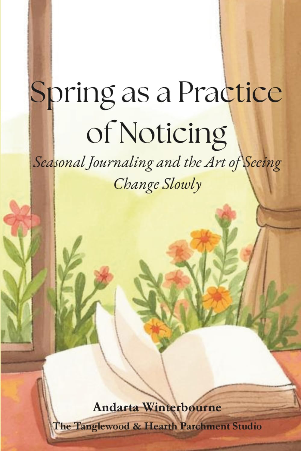 Spring as a Practice of Noticing: Seasonal Journaling and the Art of Seeing Change Slowly (The Natural Rhythm Series: Living in Alignment With Time, Seasons, and Natural Pace)