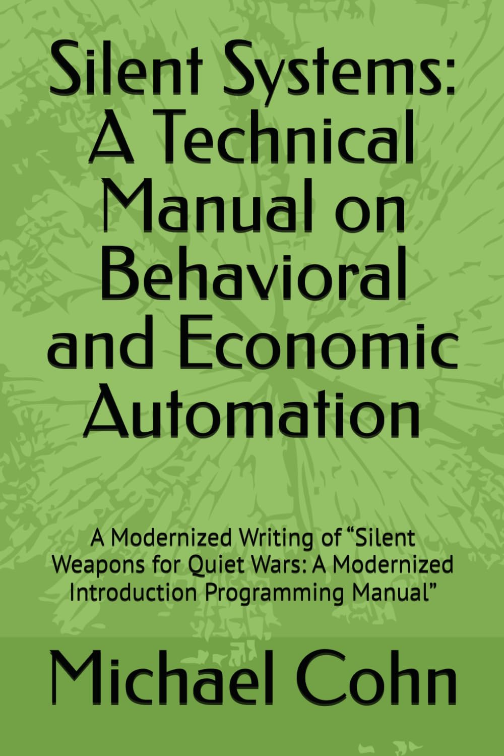 Silent Systems: A Technical Manual on Behavioral and Economic Automation: A Modernized Writing of “Silent Weapons for Quiet Wars: A Modernized Introduction Programming Manual”