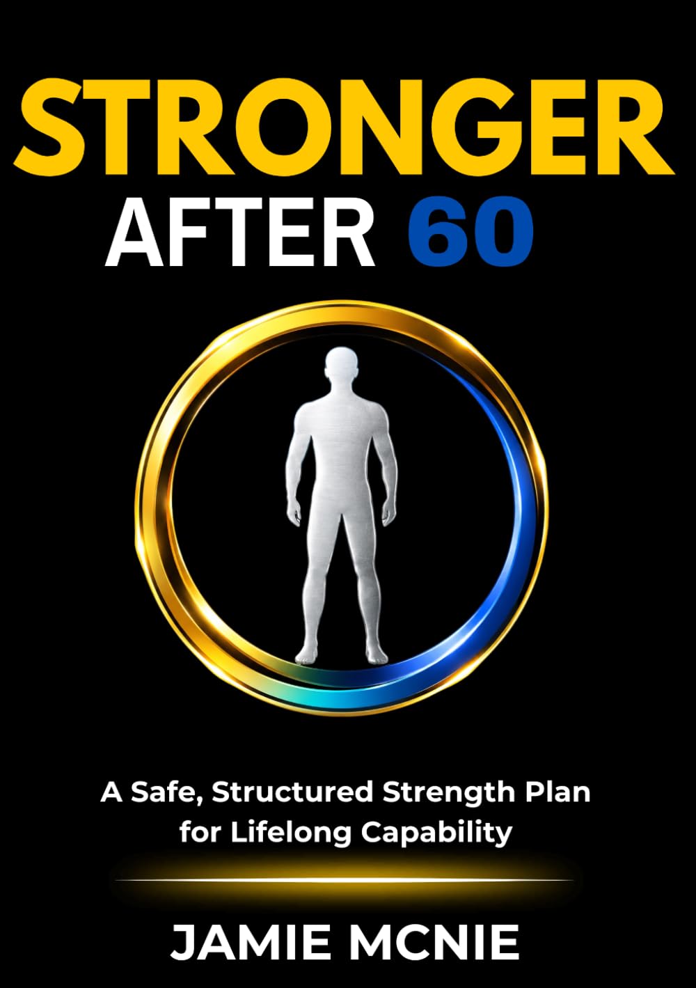 Stronger After 60: A Safe, Structured Strength Plan for Life long Capability (After 60 Strength Series)