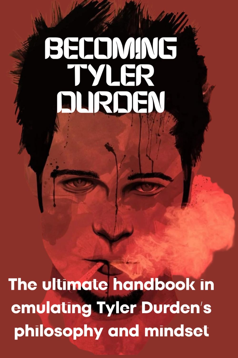 Becoming Tyler Durden: The ultimate handbook handbook in emulating Tyler Durden's philosophy and mindset