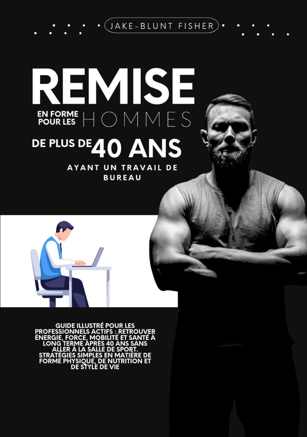 Remise en forme pour les hommes de plus de 40 ans ayant un travail de bureau: Guide illustré pour les professionnels actifs : retrouver énergie, ... (A Better Human: The Art of Gentle Living)