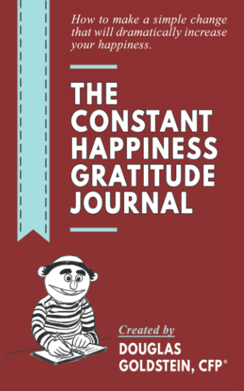 The Constant Happiness Gratitude Journal: How to make a simple change that will dramatically increase your happiness