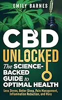 CBD Unlocked - The Science-Backed Guide To Optimal Health: Less Stress, Better Sleep, Pain Management, Inflammation Reduction, and More