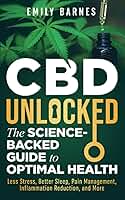 CBD Unlocked - The Science-Backed Guide To Optimal Health: Less Stress, Better Sleep, Pain Management, Inflammation Reduction, and More