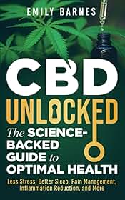 CBD Unlocked - The Science-Backed Guide To Optimal Health: Less Stress, Better Sleep, Pain Management, Inflammation Reduction, and More