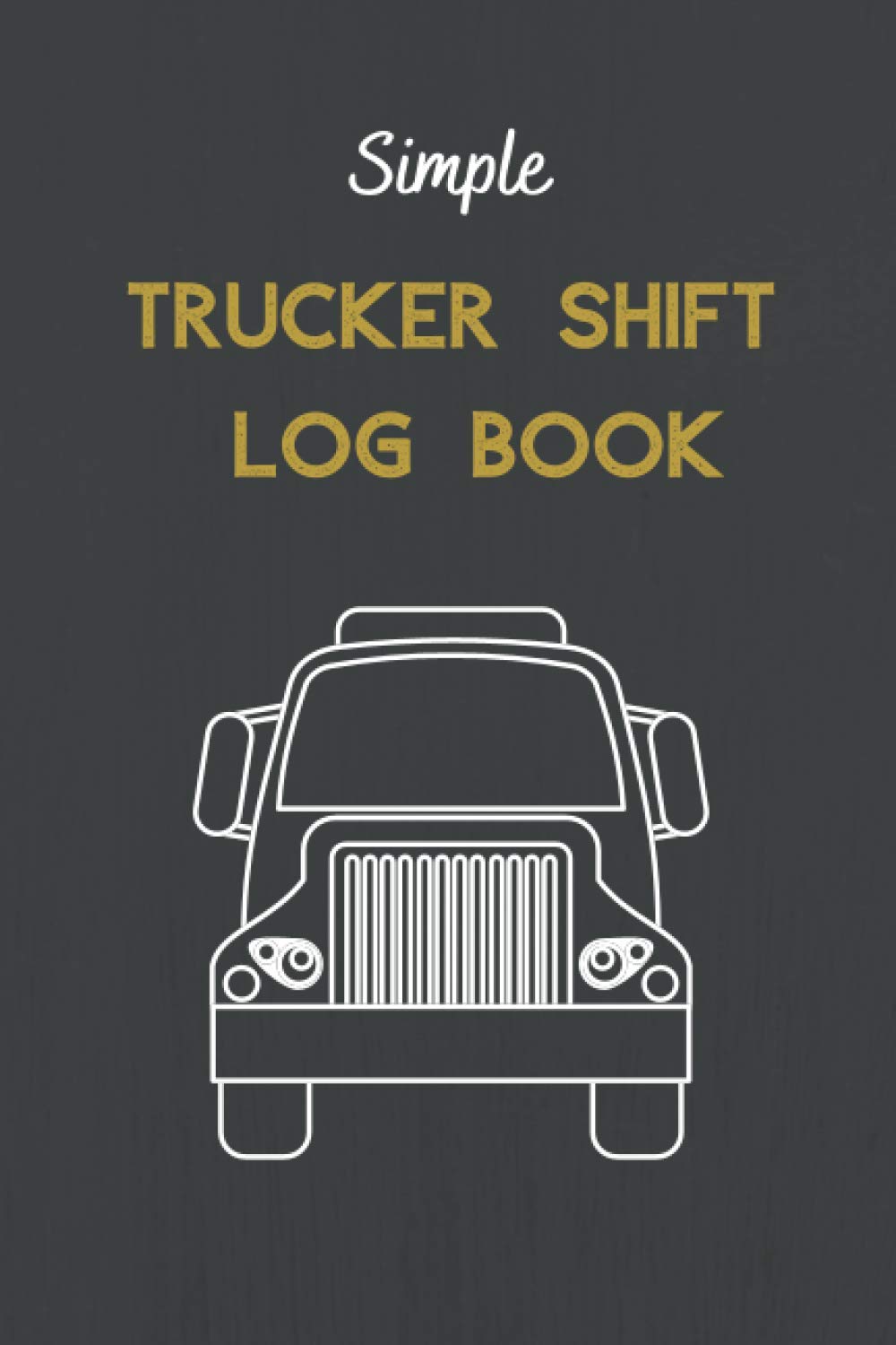 Simple Trucker Shift Log Book: Driver Truckers, Lorrys, Vans, Delivery Vehicles Daily Use
