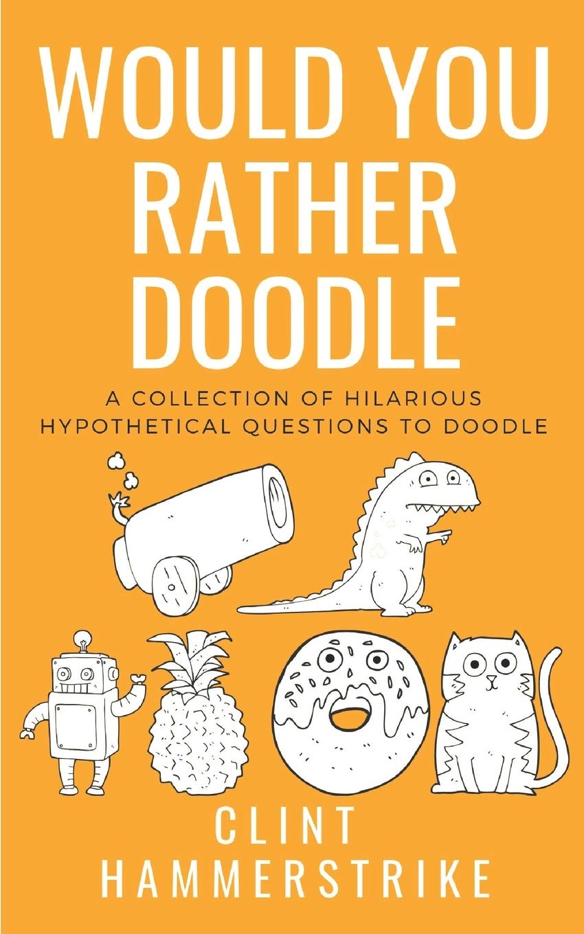 Would You Rather Doodle Vol.1: A collection of hilarious hypothetical questions (Clint Hammerstrike Asks)