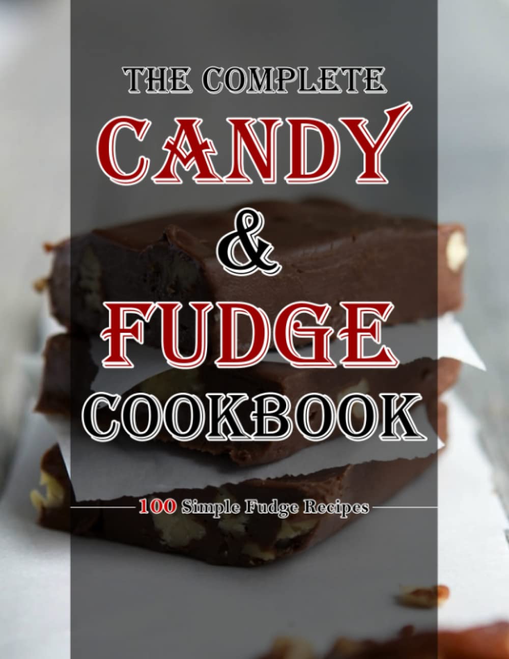 The Complete Candy and Fudge Cookbook: 100 simple fudge recipes