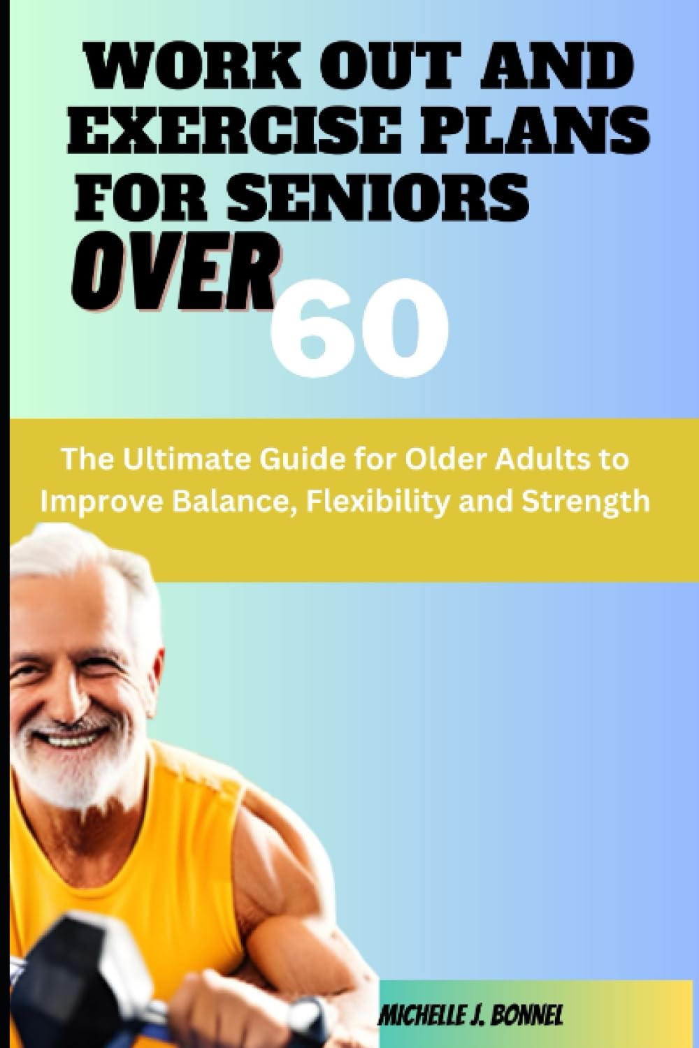 WORK OUT AND EXERCISE PLANS FOR SENIORS OVER 60: The Ultimate Guide for Older Adults to Improve Balance, Flexibility and Strength