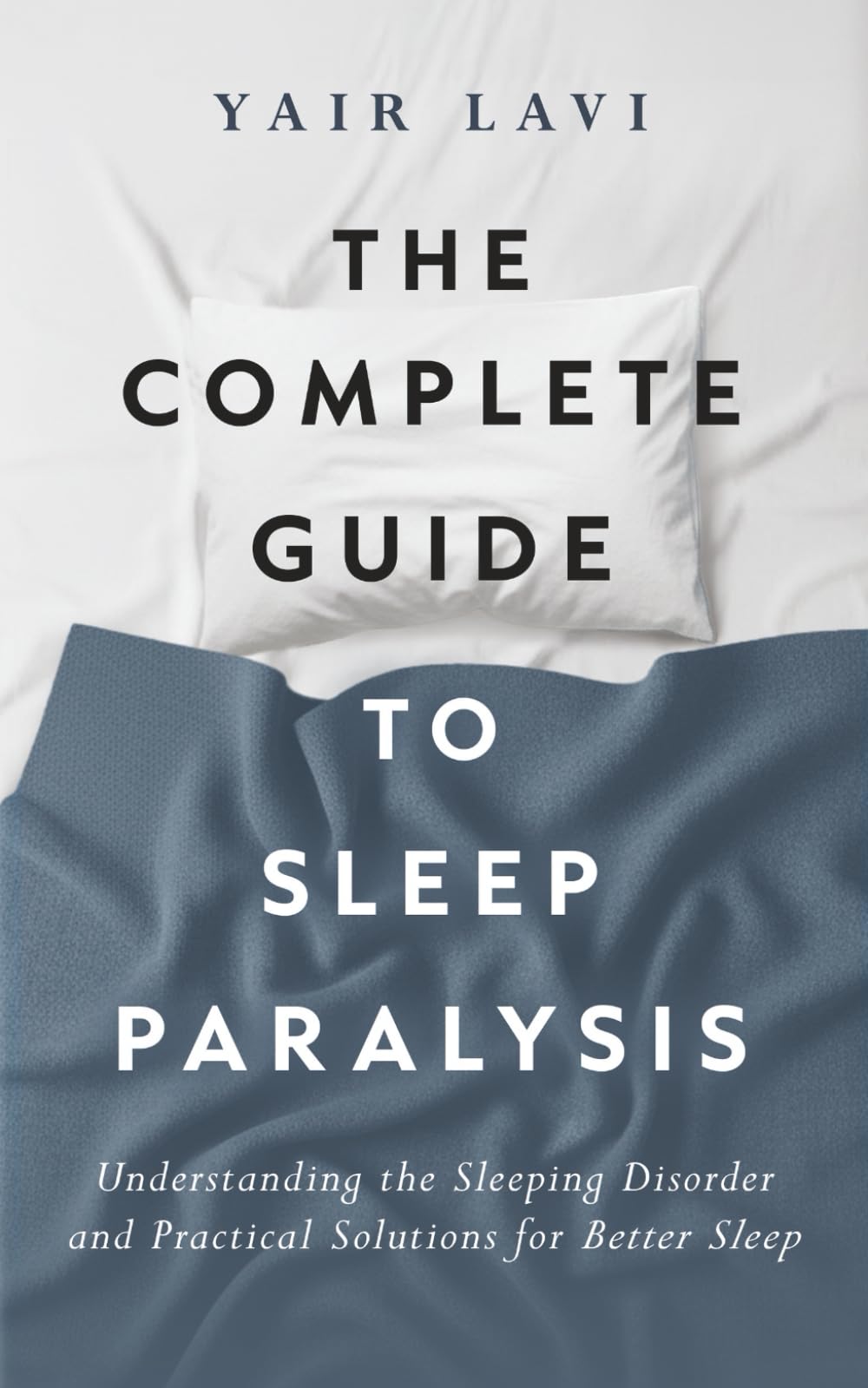The Complete Guide To Sleep Paralysis: Understanding the Sleeping Disorder and Practical Solutions for Better Sleep