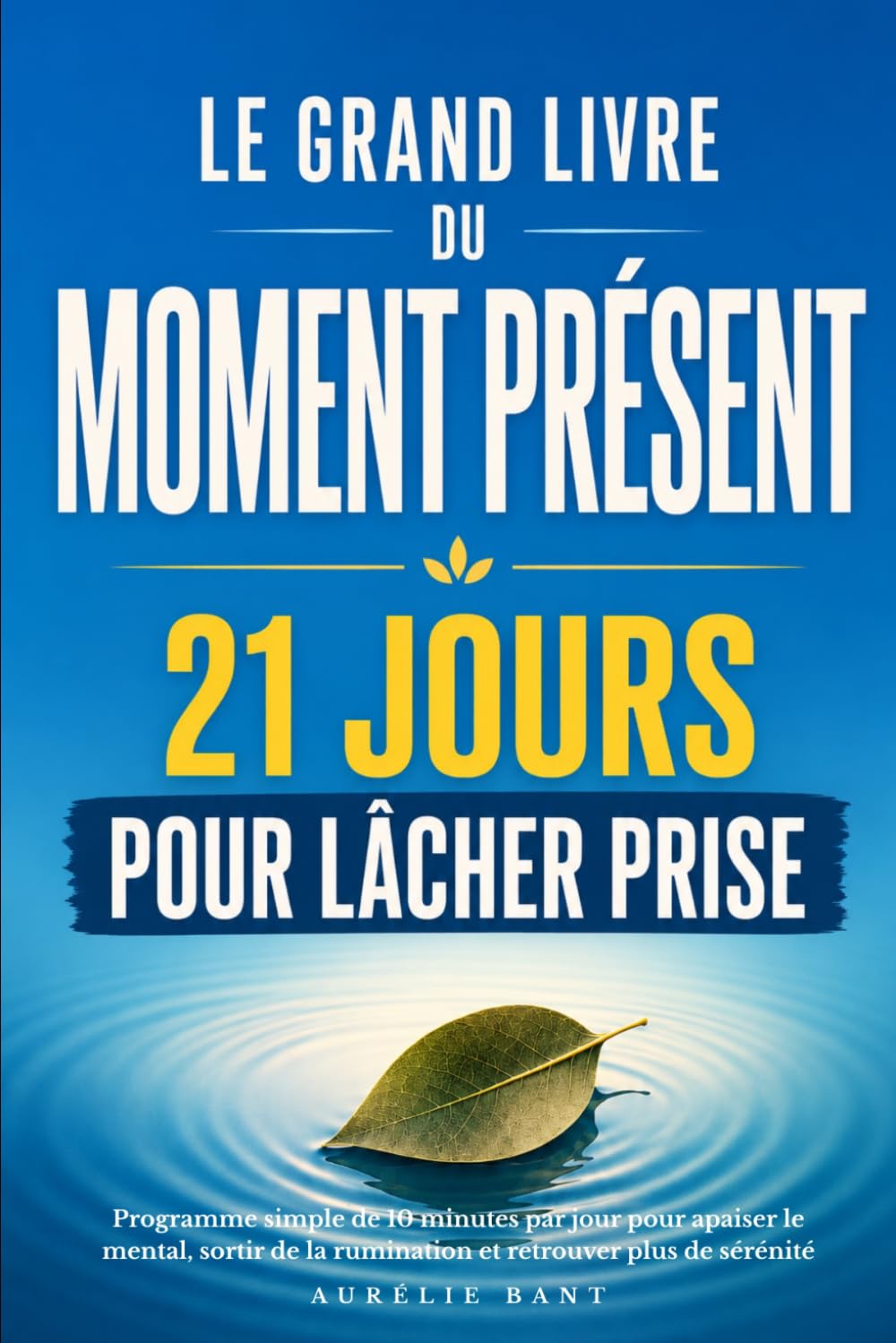 Le grand livre du moment présent : 21 jours pour lâcher prise: Programme simple de 10 minutes par jour pour apaiser le mental, sortir de la rumination et retrouver plus de sérénité