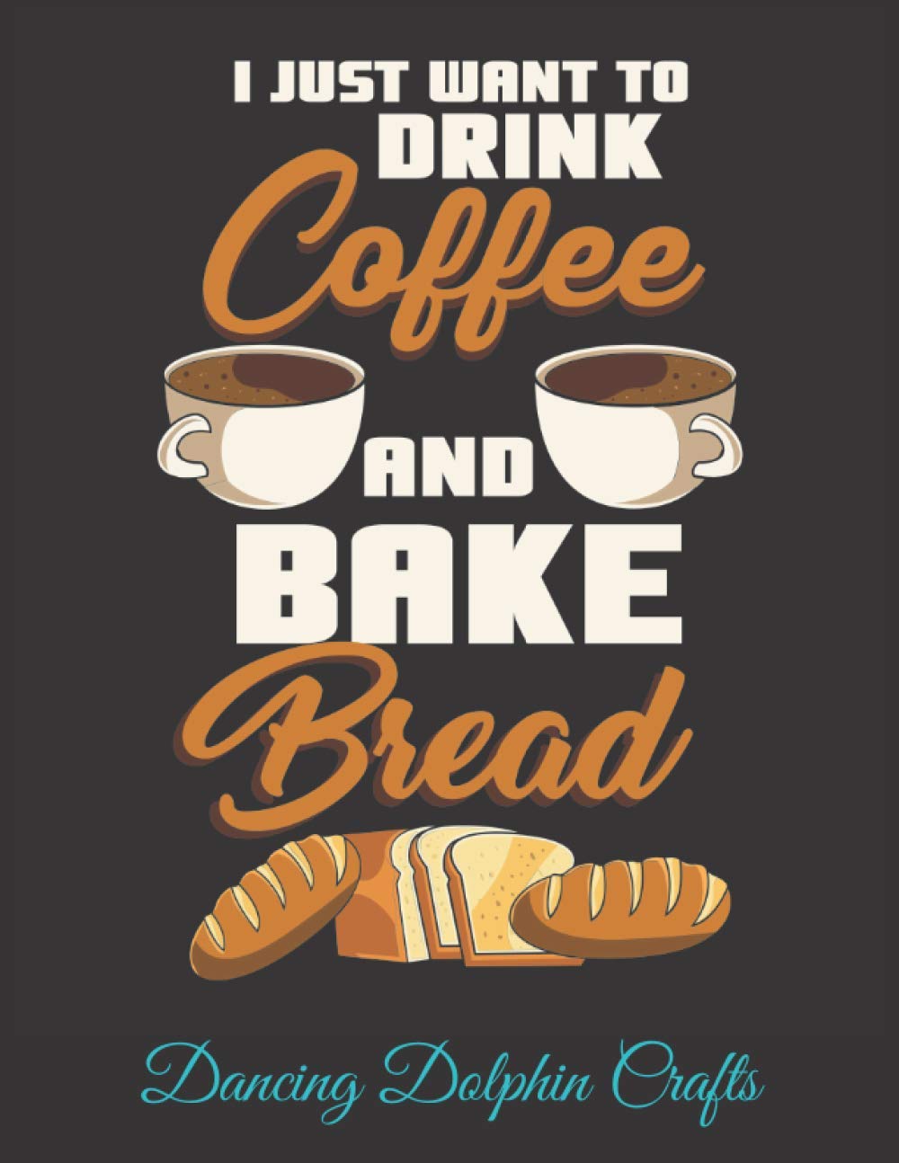 I Just Want to Drink Coffee and Bake Bread: Recipe Book to Write In for Bakers