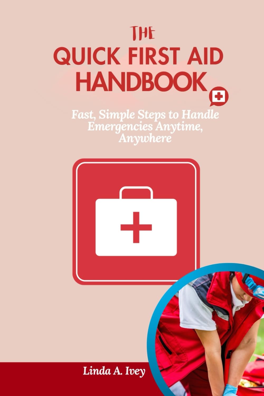 THE QUICK FIRST AID HANDBOOK: Fast, Simple Steps to Handle Emergencies Anytime, Anywhere