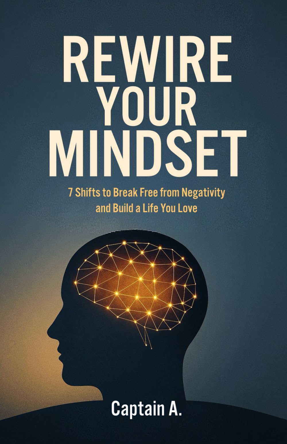 REWIRE YOUR MINDSET: 7 Shifts to Break Free from Negativity and Build a Life You Love