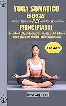 YOGA SOMATICO ESERCIZI PER PRINCIPIANTI: Tecniche di 30 giorni per perdita di peso, mal di schiena, ansia, guarigione emotiva e sollievo dallo stress