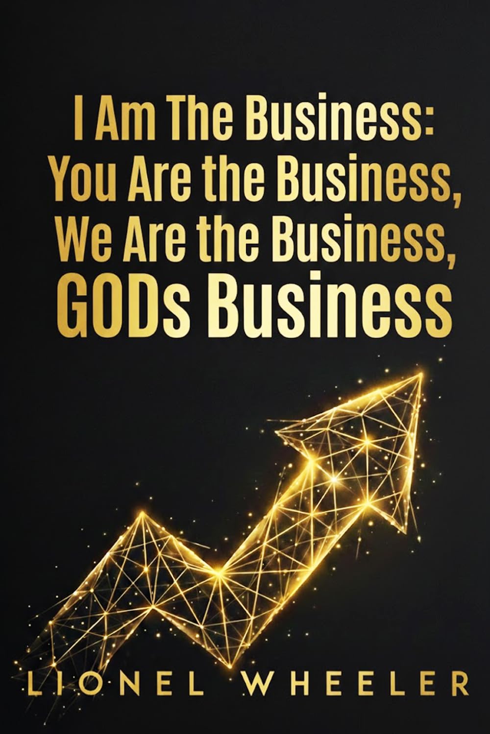 I AM THE BUSINESS, YOU ARE THE BUSINESS, WE ARE THE BUSINESS, GODS BUSINESS