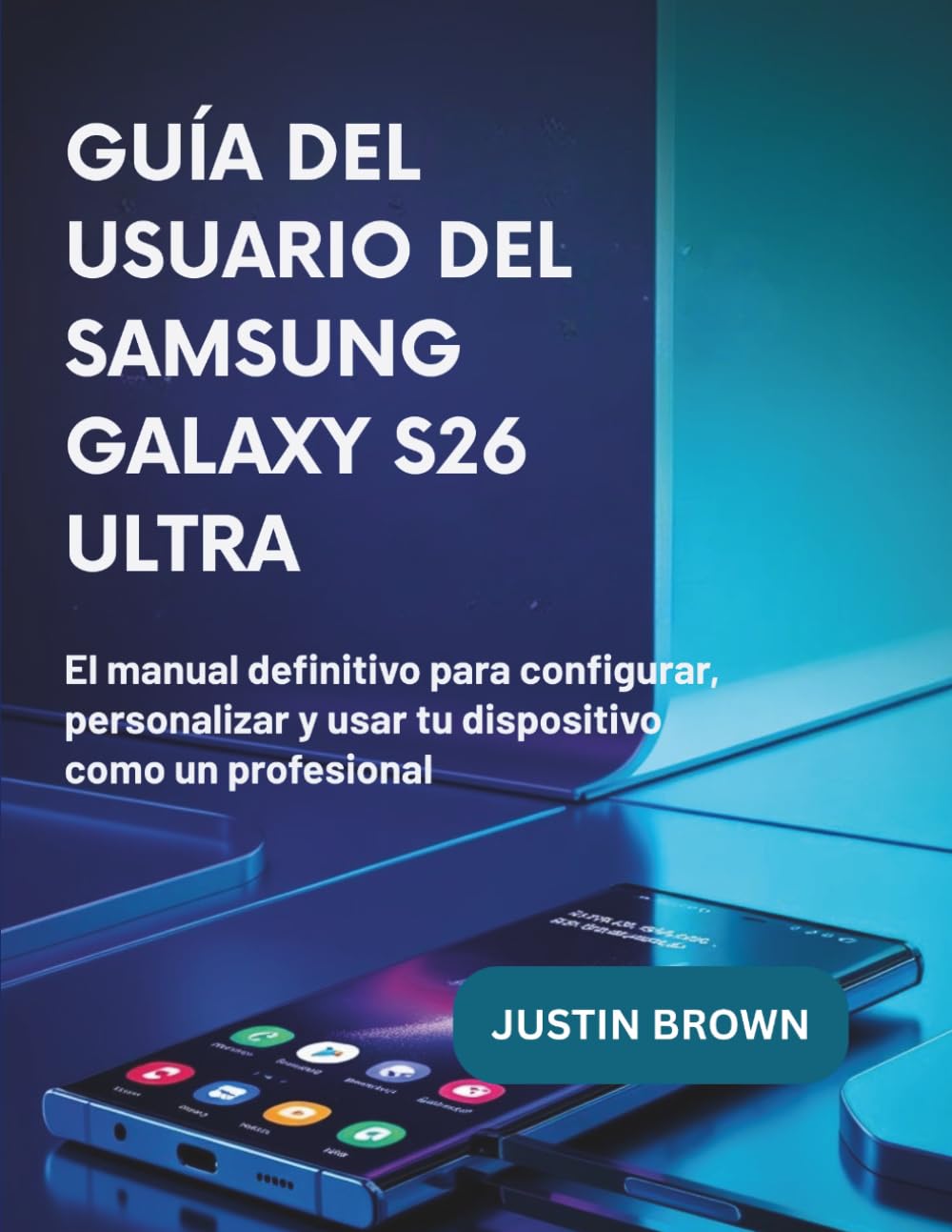 Guía del usuario del Samsung Galaxy S26 Ultra: El manual definitivo para configurar, personalizar y usar tu dispositivo como un profesional