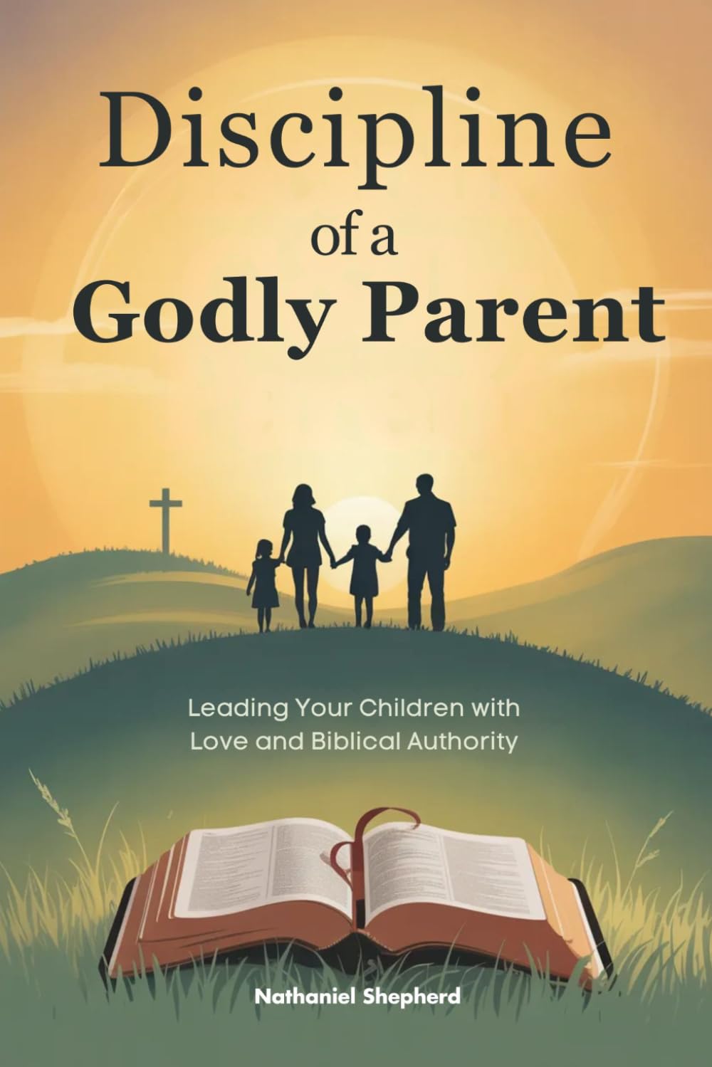 Discipline of a Godly Parent: Leading Your Children with Love and Biblical Authority