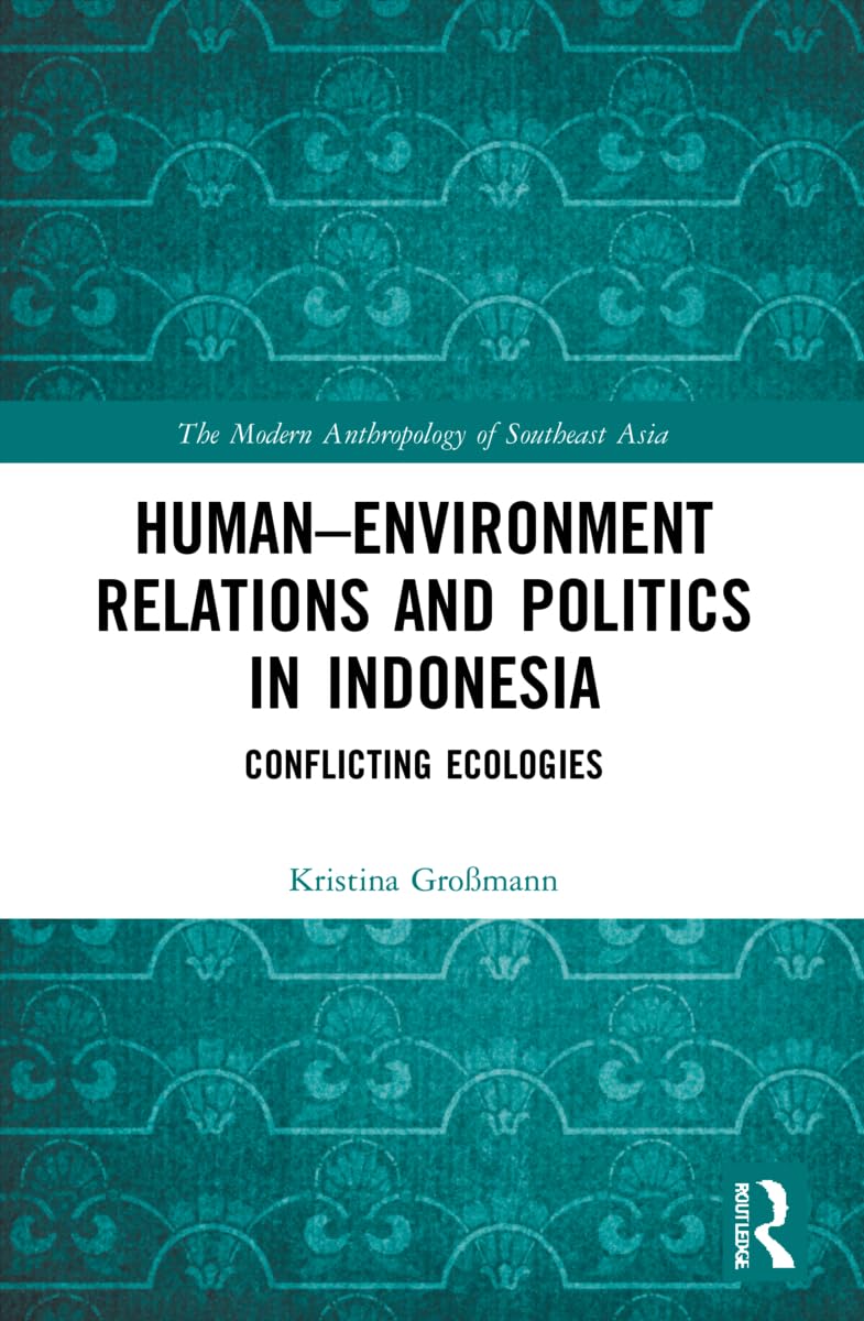 Human–Environment Relations and Politics in Indonesia: Conflicting Ecologies (The Modern Anthropology of Southeast Asia)