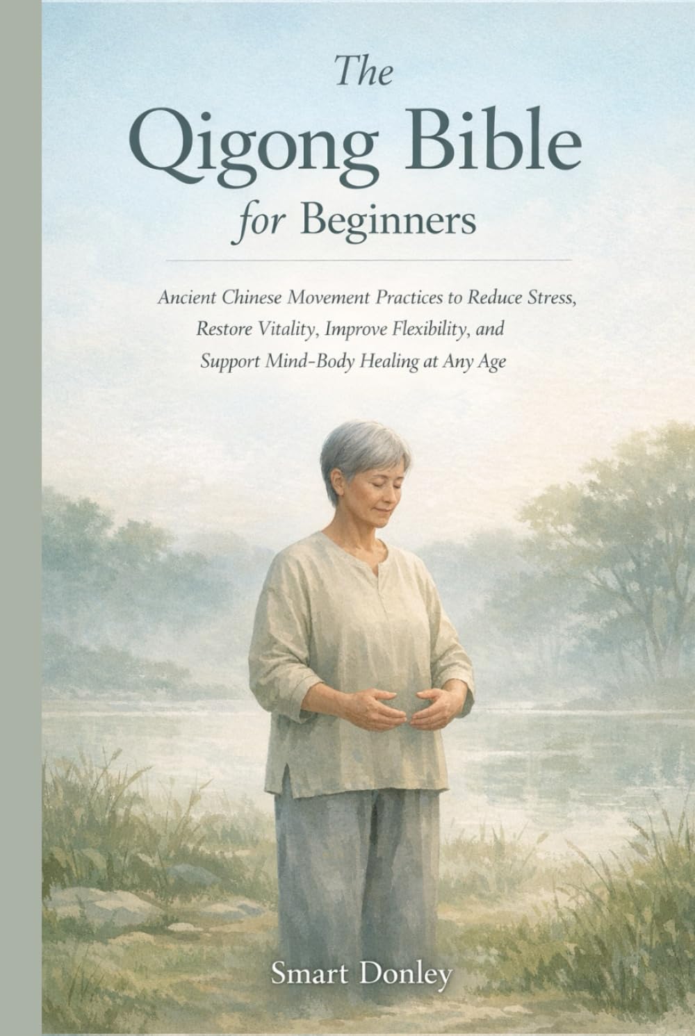The Qigong Bible for Beginners: Ancient Chinese Movement Practices to Reduce Stress, Restore Vitality, Improve Flexibility, and Support Mind-Body Healing at Any Age