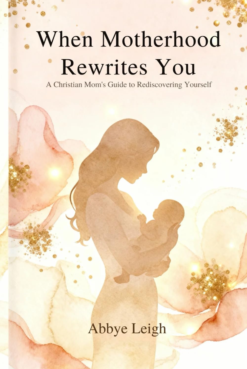 When Motherhood Rewrites You: A Christian Mom's Guide to Rediscovering Yourself