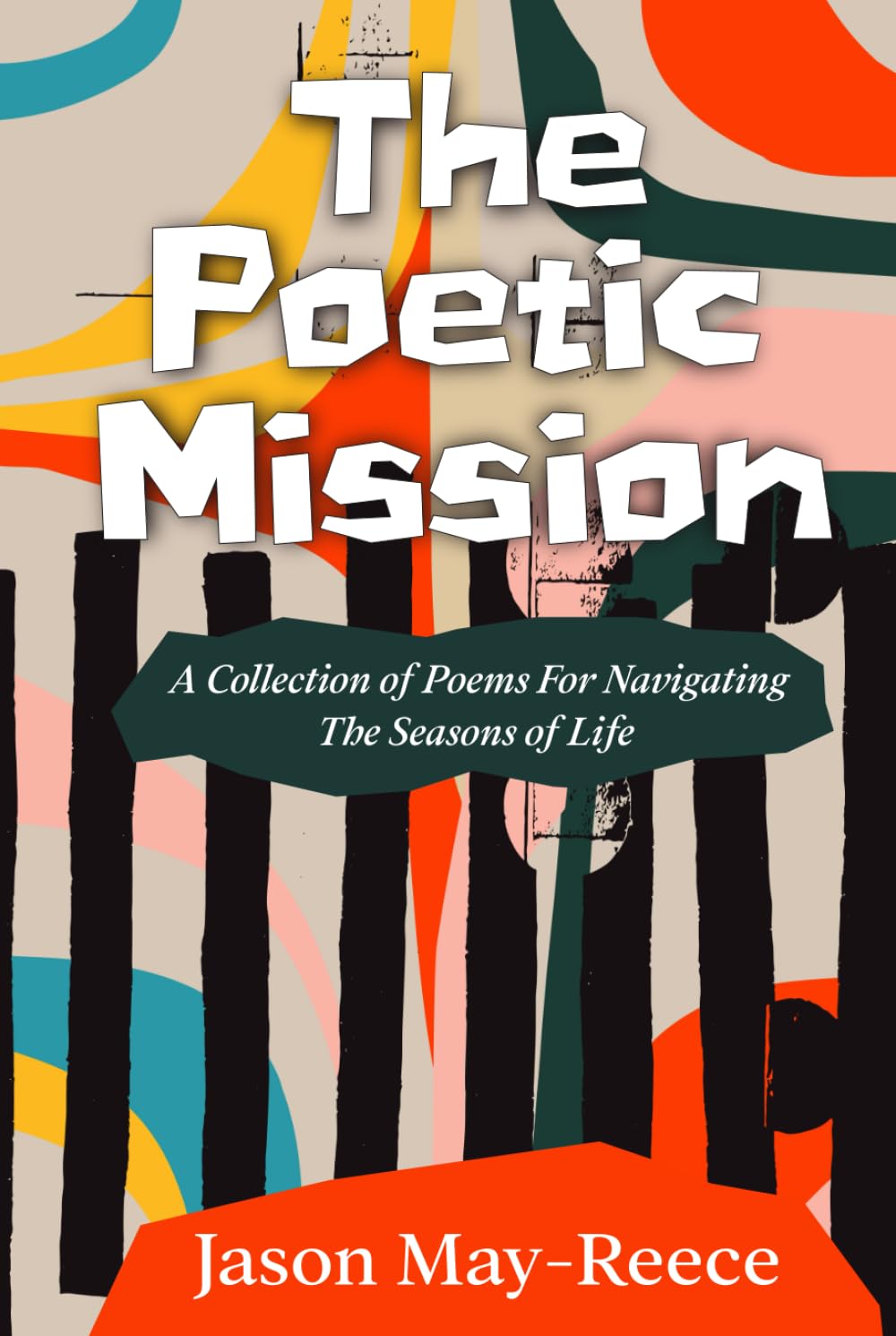 The Poetic Mission: A collection of poems for navigating the seasons of life