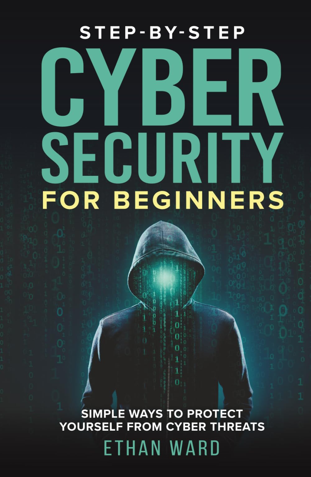 Step-by-Step Cyber Security for Beginners: A Practical Guide to Understanding Threats. Protecting Yourself and Your Devices in the Digital Age
