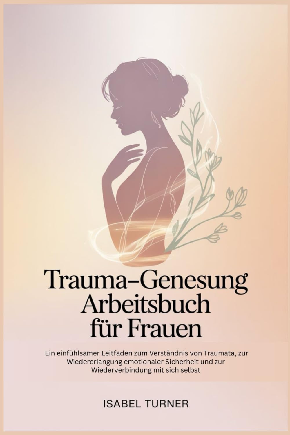 Trauma-Genesung Arbeitsbuch Für Frauen: Ein einfühlsamer Leitfaden zum Verständnis von Traumata, zur Wiedererlangung emotionaler Sicherheit und zur Wiederverbindung mit sich selbst
