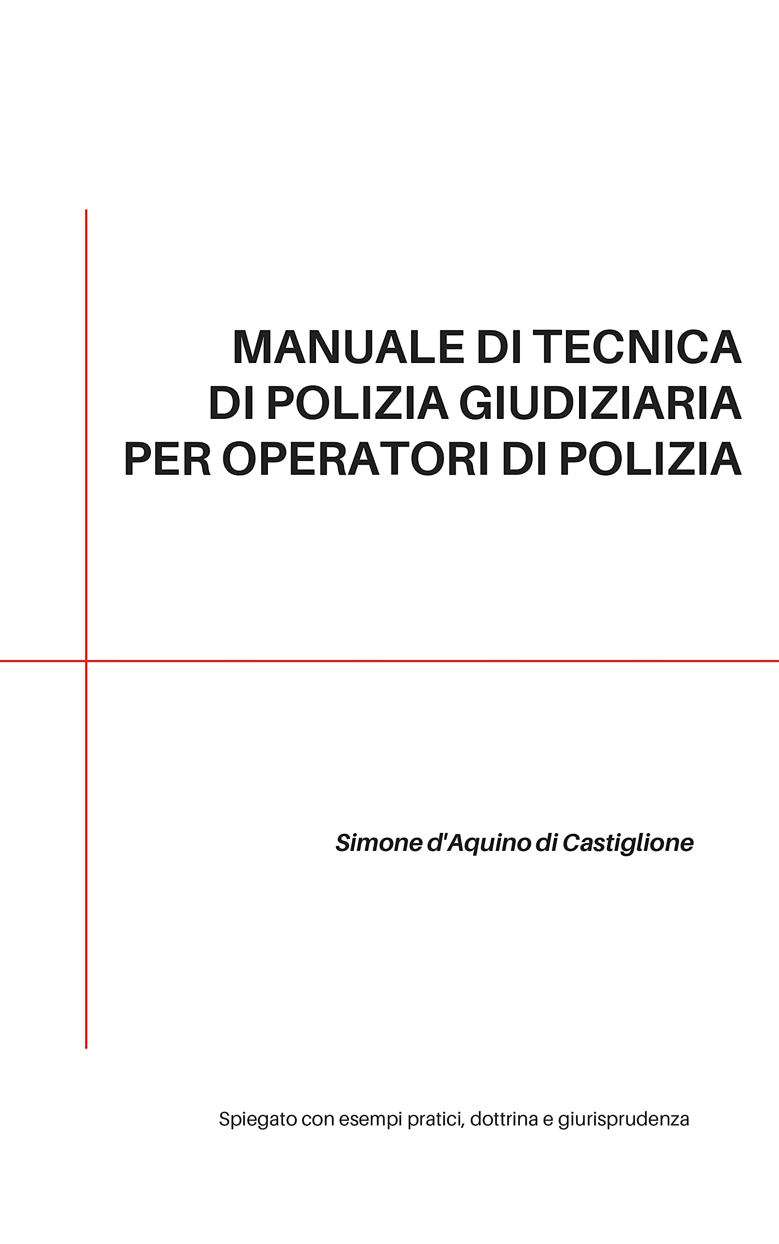 MANUALE DI TECNICA DI POLIZIA GIUDIZIARIA PER OPERATORI DI POLIZIA : SPIEGATO CON ESEMPI PRATICI, DOTTRINA E GIURISPRUDENZA
