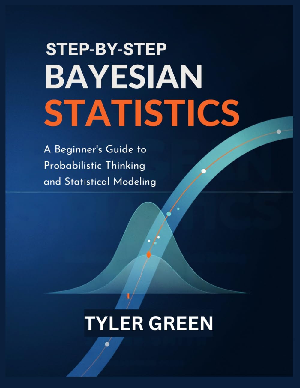 STEP-BY-STEP BAYESIAN STATISTICS: A Beginner’s Guide to Probabilistic Thinking and Statistical Modeling