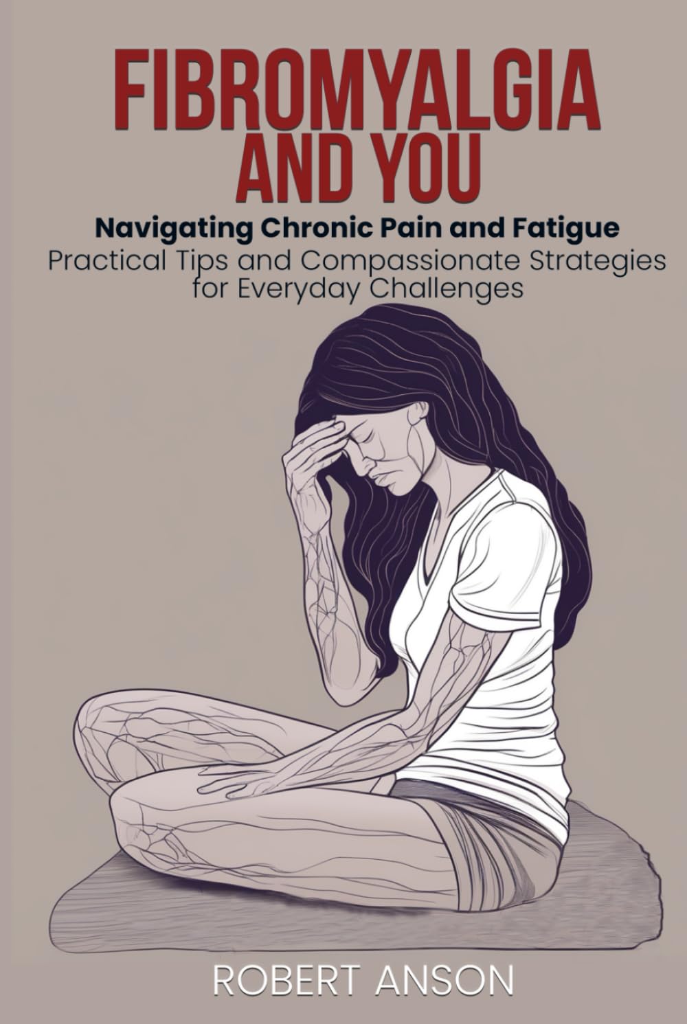 Fibromyalgia and You: Navigating Chronic Pain and Fatigue - Practical Tips and Compassionate Strategies for Everyday Challenges