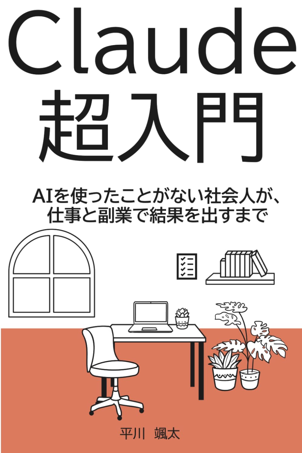 Claude超入門: AIを使ったことがない社会人が、仕事と副業で結果を出すまで (平川颯太 超入門シリーズ)