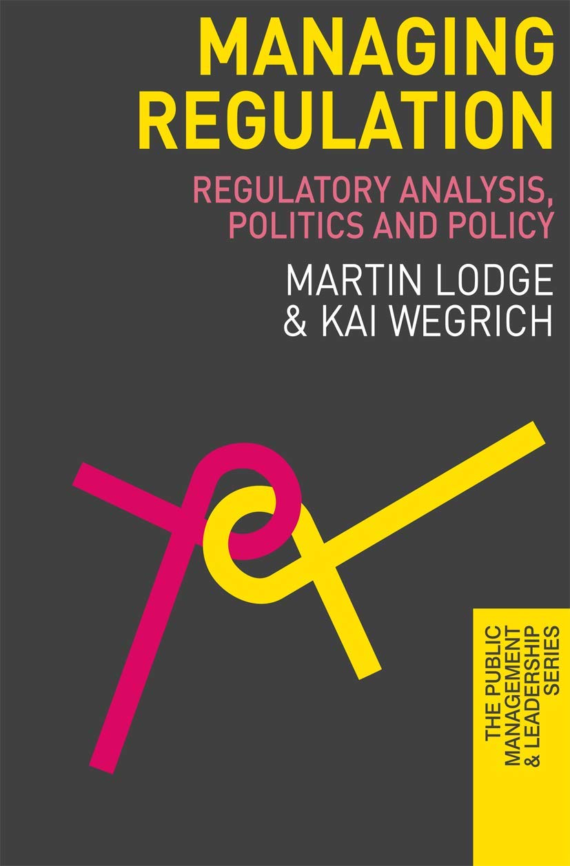 Managing Regulation: Regulatory Analysis, Politics and Policy: 12 (The Public Management and Leadership Series)
