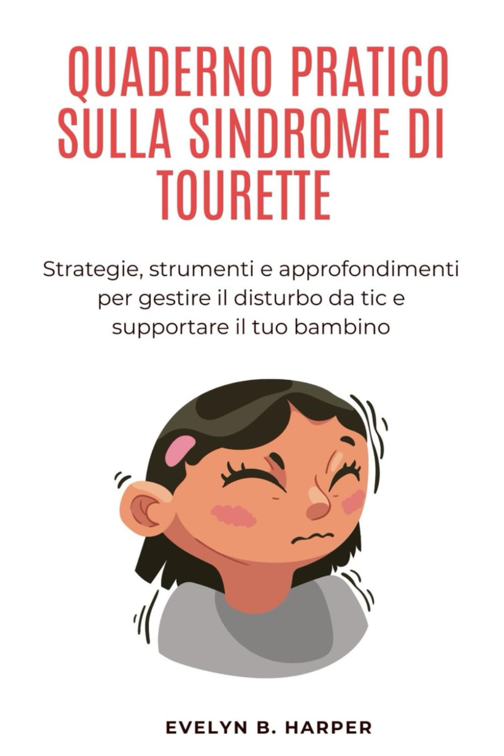 QUADERNO PRATICO SULLA SINDROME DI TOURETTE: Strategie, strumenti e approfondimenti per gestire il disturbo da tic e supportare il tuo bambino