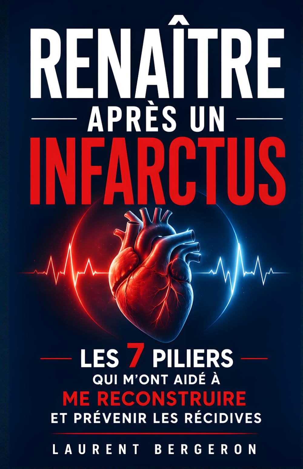 Renaître Après un Infarctus: Les 7 Piliers qui m’ont Aidé à me Reconstruire Progressivement et Prévenir les Récidives | Prévenir l’Infarctus et se ... | Maladie Vasculaire | Livre sur l’Infarctus