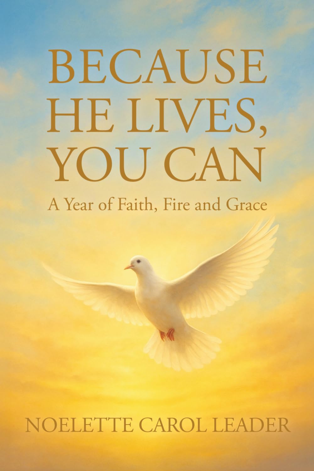 Because He Lives You Can: A Year of Faith, Fire, and Grace