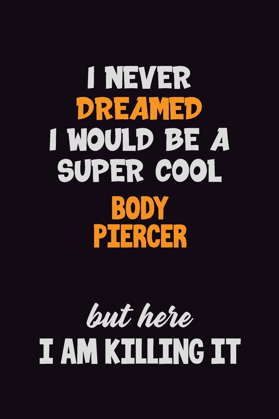 I Never Dreamed I would Be A Super Cool Body Piercer But Here I Am Killing It: 6x9 120 Pages Career Pride Motivational Quotes Blank Lined Job Notebook Journal