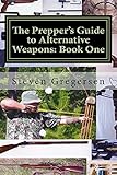 The Prepper's Guide to Alternative Weapons: Book One: Muzzleloaders, Crossbows, Airguns, Bows