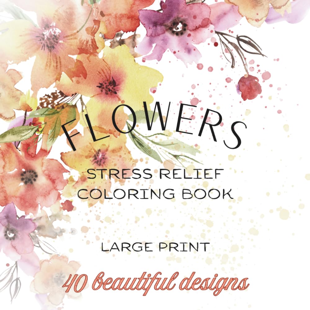 Flowers Coloring Book: Beautiful Blooms and Botanical Designs for Stress Relief, Relaxation and Creativity