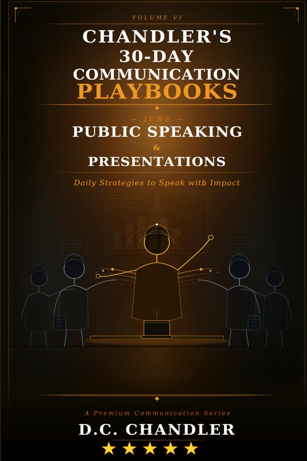 VOLUME 6 – PUBLIC SPEAKING & PRESENTATIONS: Daily Strategies to Speak with Impact (Chandler’s 30-Day Communication Playbooks)