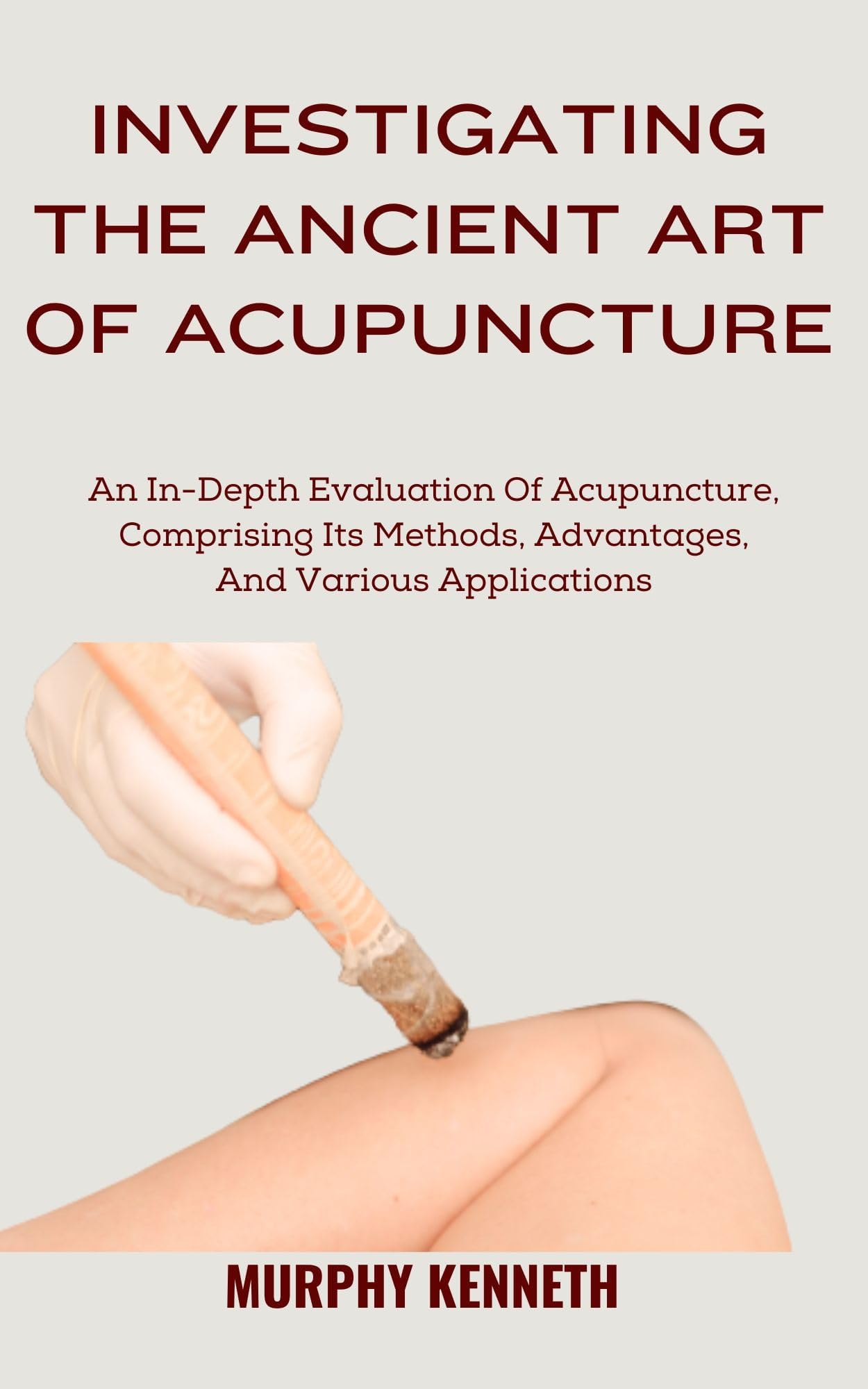 INVESTIGATING THE ANCIENT ART OF ACUPUNCTURE: An In-Depth Evaluation Of Acupuncture, Comprising Its Methods, Advantages, And Various Applications