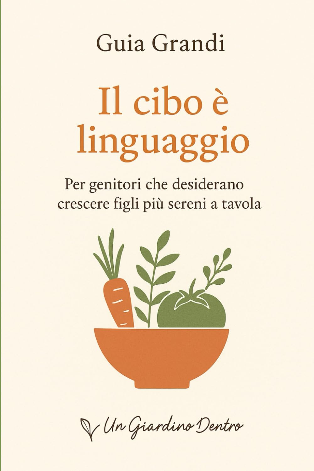 Il cibo è linguaggio: Per genitori che desiderano crescere figli più sereni a tavola: 3 (Un Giardino Dentro – Genitori)